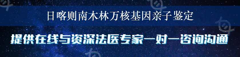 日喀则南木林万核基因亲子鉴定